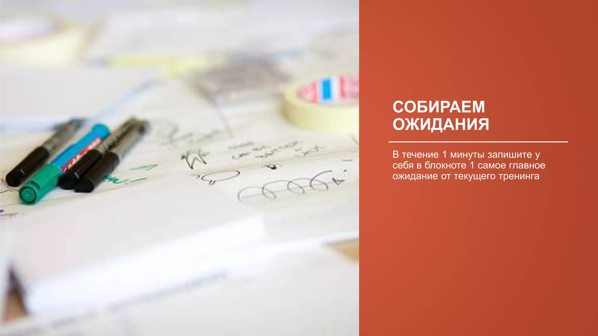 СОБИРАЕМ
ОЖИДАНИЯ
В течение 1 минуты запишите у
себя в блокноте 1 самое главное
ожидание от текущего тренинга
 