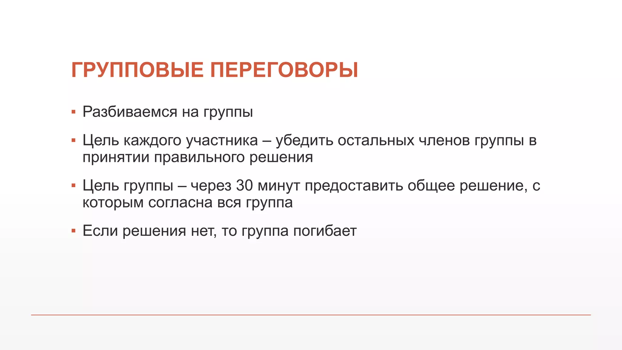 ГРУППОВЫЕ ПЕРЕГОВОРЫ
▪ Разбиваемся на группы
▪ Цель каждого участника – убедить остальных членов группы в
принятии правильного решения
▪ Цель группы – через 30 минут предоставить общее решение, с
которым согласна вся группа
▪ Если решения нет, то группа погибает
 