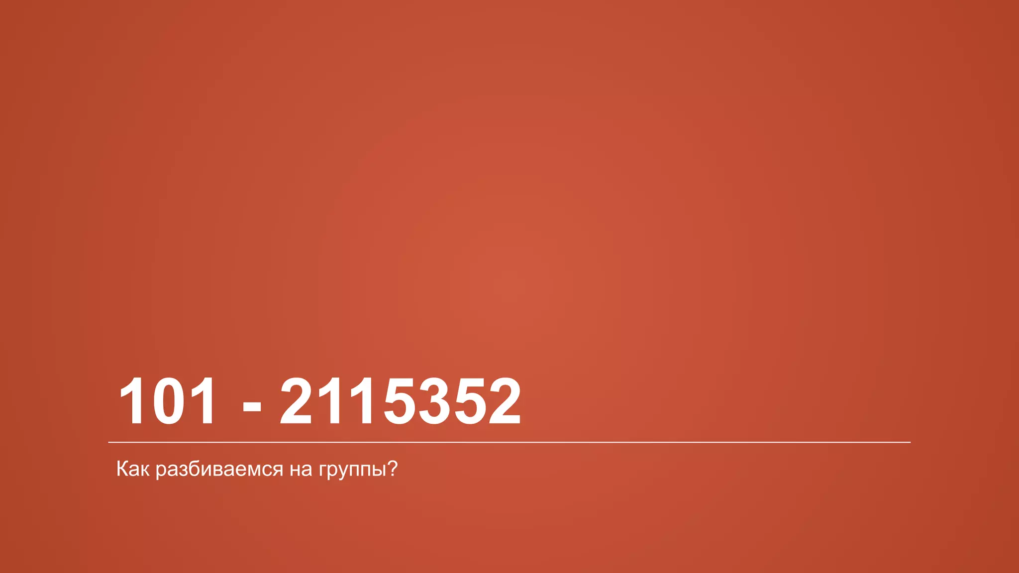 101 - 2115352
Как разбиваемся на группы?
 