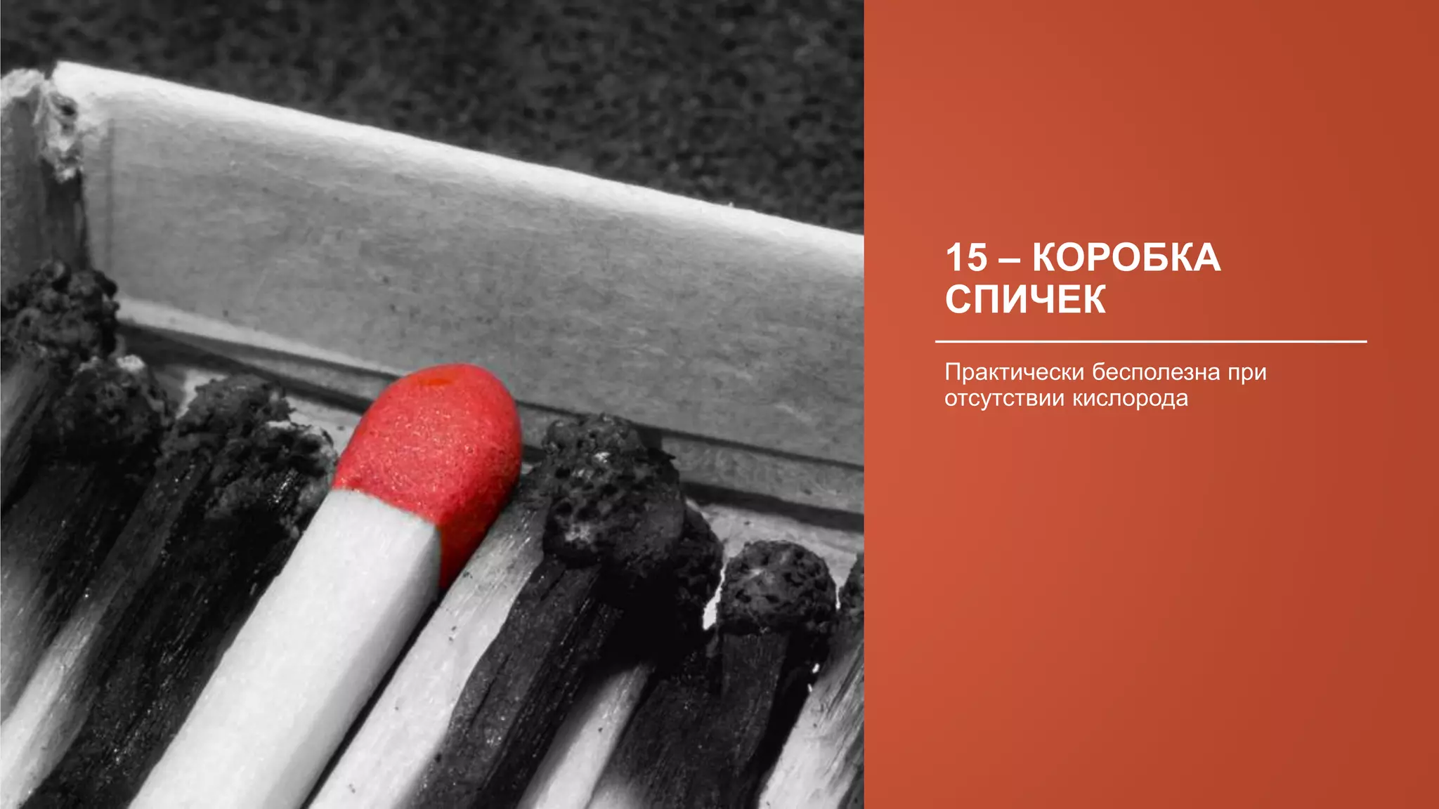 15 – КОРОБКА
СПИЧЕК
Практически бесполезна при
отсутствии кислорода
 