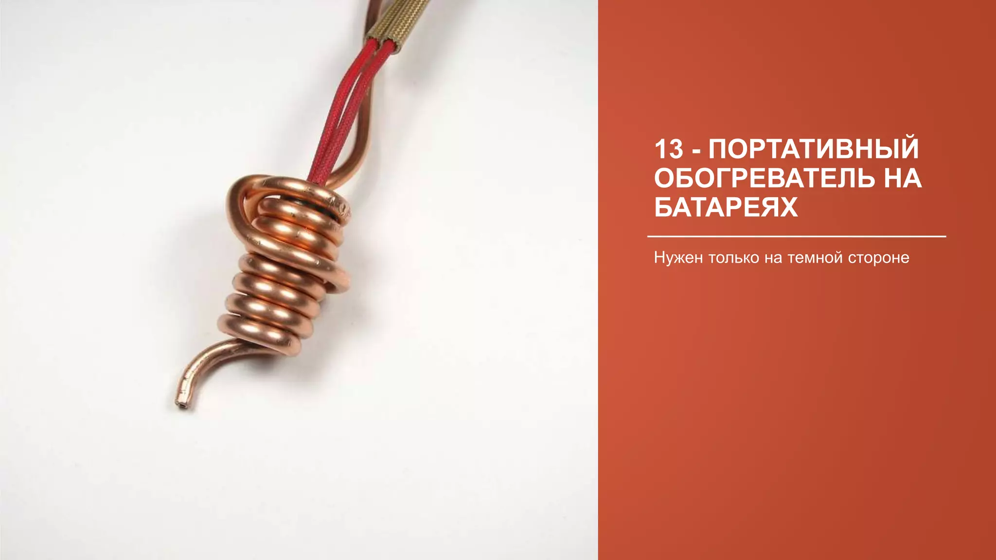 13 - ПОРТАТИВНЫЙ
ОБОГРЕВАТЕЛЬ НА
БАТАРЕЯХ
Нужен только на темной стороне
 