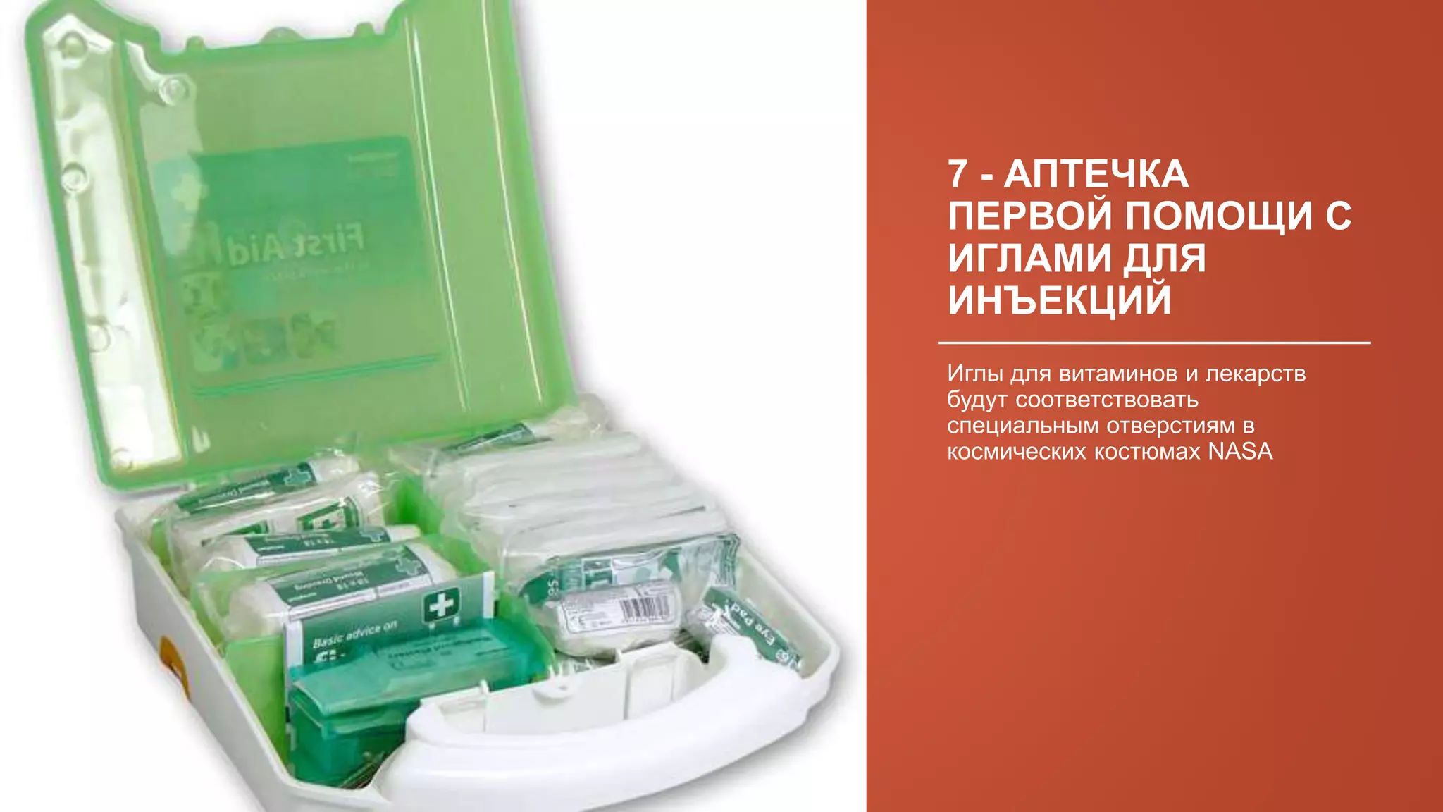 7 - АПТЕЧКА
ПЕРВОЙ ПОМОЩИ С
ИГЛАМИ ДЛЯ
ИНЪЕКЦИЙ
Иглы для витаминов и лекарств
будут соответствовать
специальным отверстиям в
космических костюмах NASA
 