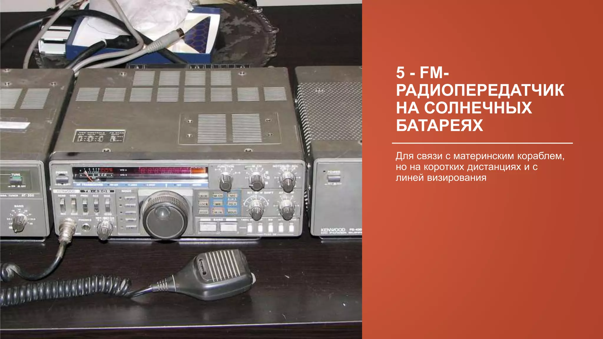 5 - FM-
РАДИОПЕРЕДАТЧИК
НА СОЛНЕЧНЫХ
БАТАРЕЯХ
Для связи с материнским кораблем,
но на коротких дистанциях и с
линей визирования
 