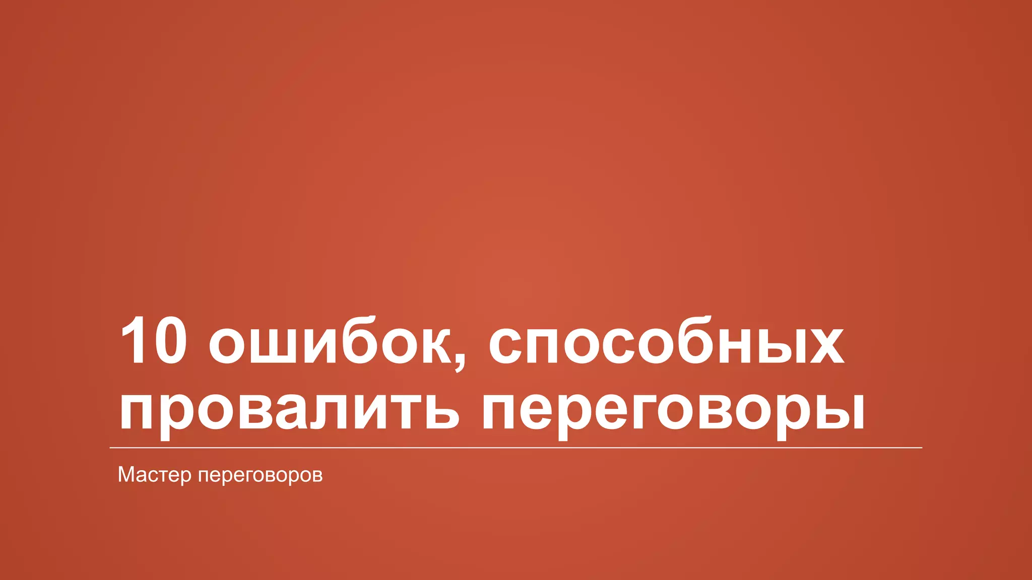10 ошибок, способных
провалить переговоры
Мастер переговоров
 