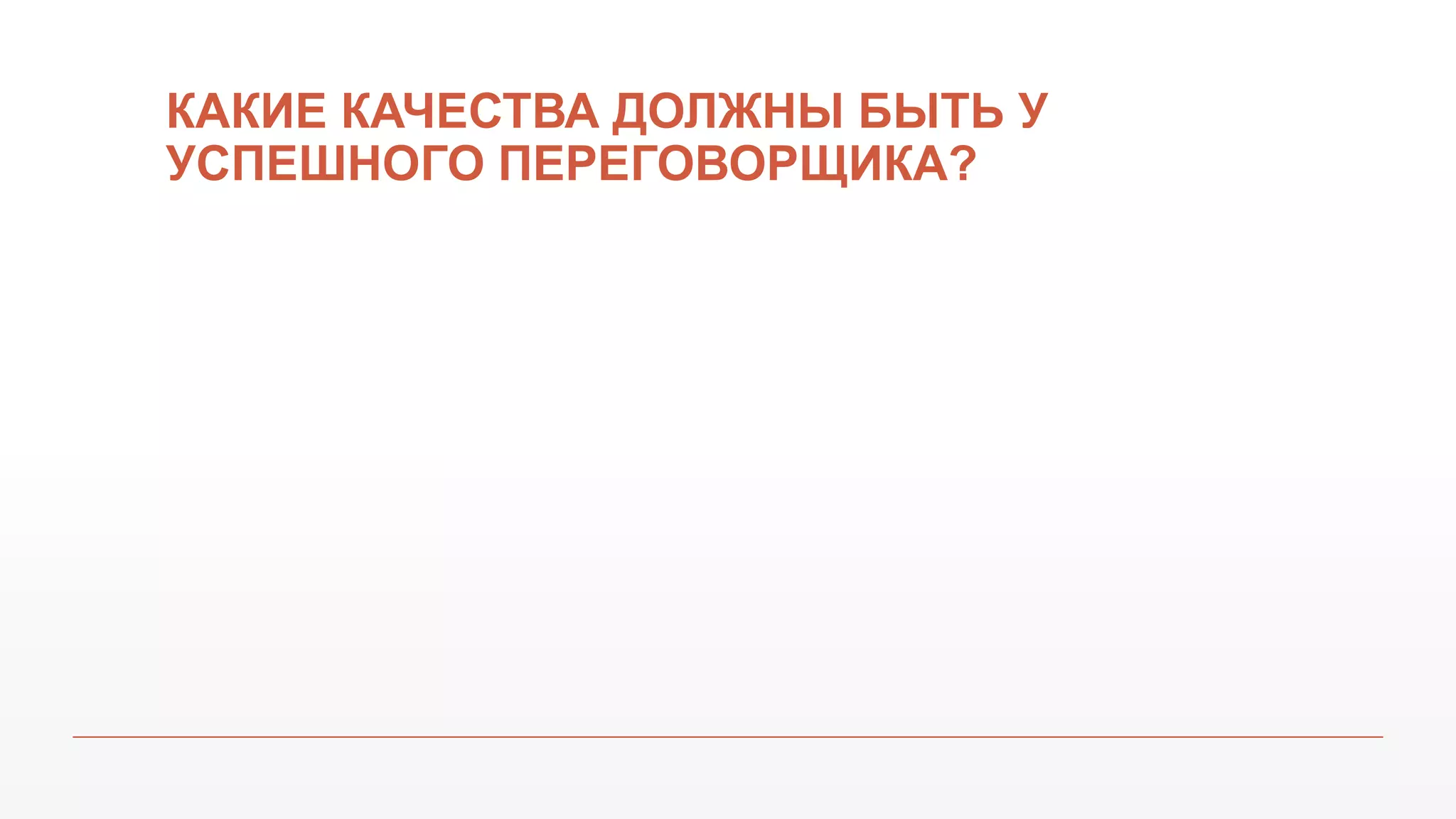 КАКИЕ КАЧЕСТВА ДОЛЖНЫ БЫТЬ У
УСПЕШНОГО ПЕРЕГОВОРЩИКА?
 