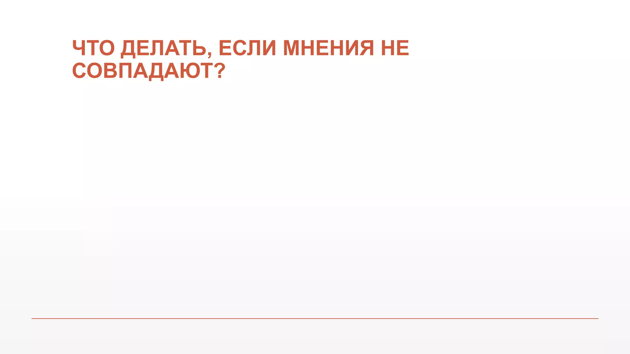 ЧТО ДЕЛАТЬ, ЕСЛИ МНЕНИЯ НЕ
СОВПАДАЮТ?
 