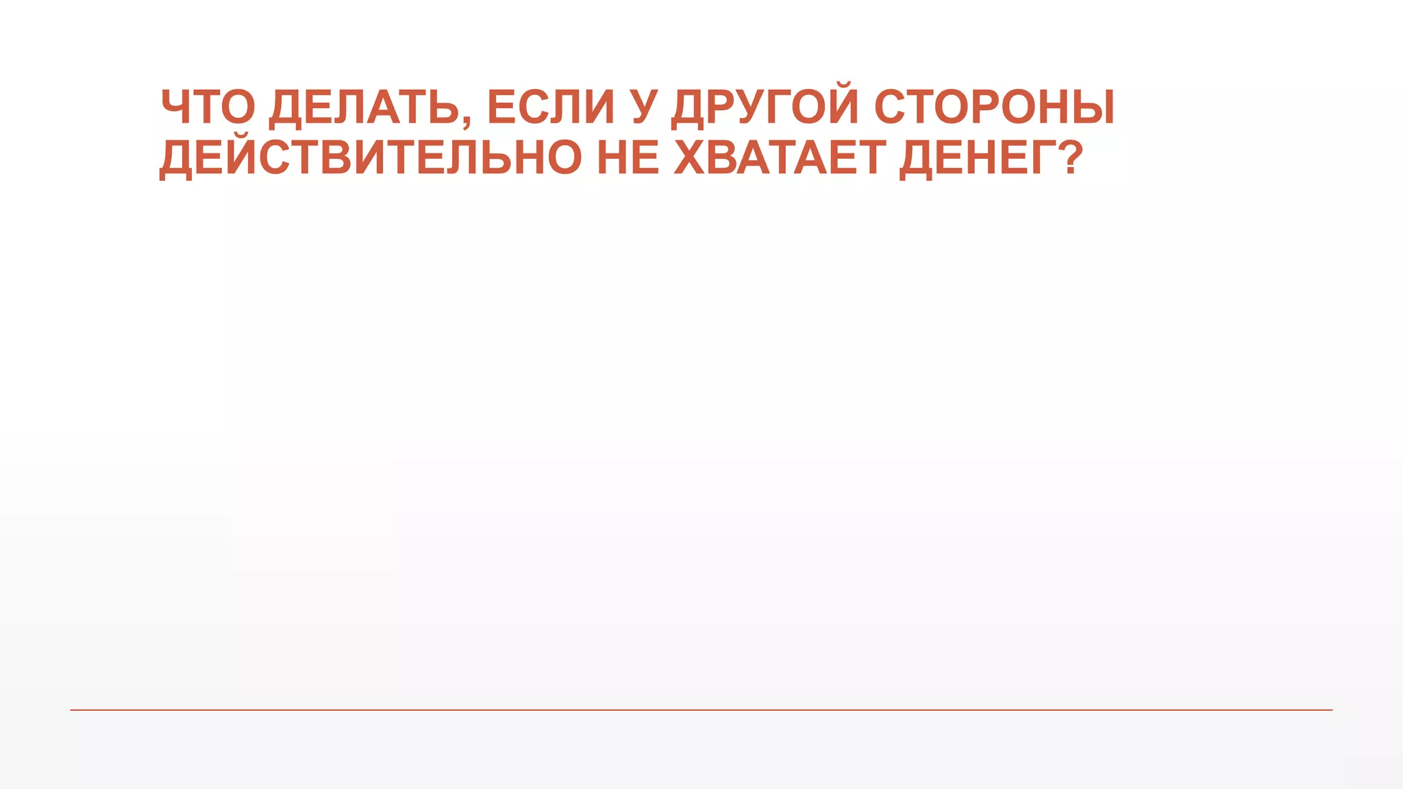 ЧТО ДЕЛАТЬ, ЕСЛИ У ДРУГОЙ СТОРОНЫ
ДЕЙСТВИТЕЛЬНО НЕ ХВАТАЕТ ДЕНЕГ?
 