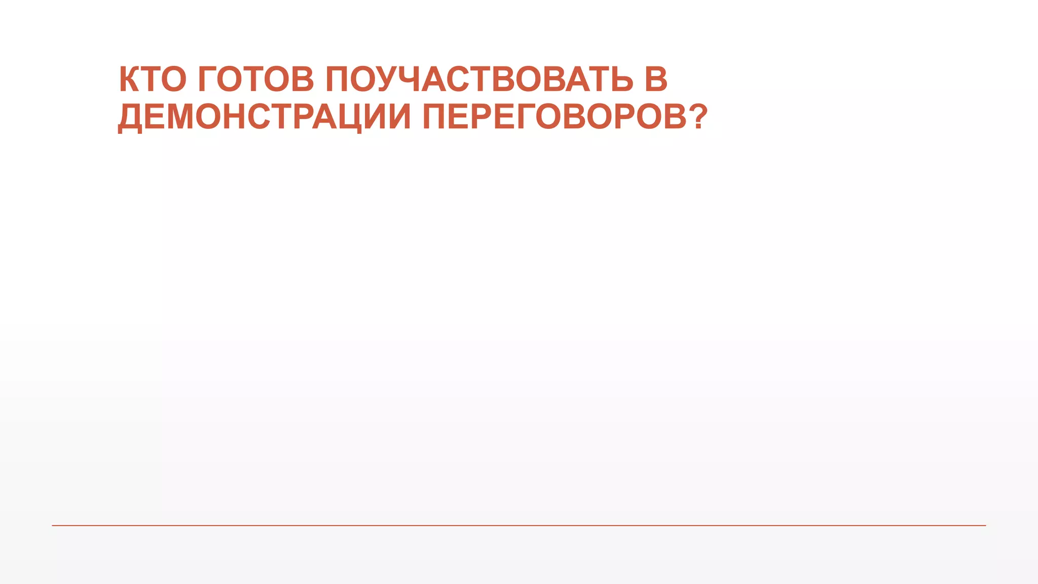 КТО ГОТОВ ПОУЧАСТВОВАТЬ В
ДЕМОНСТРАЦИИ ПЕРЕГОВОРОВ?
 