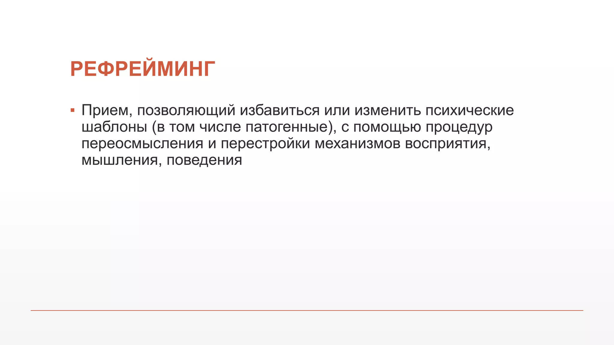РЕФРЕЙМИНГ
▪ Прием, позволяющий избавиться или изменить психические
шаблоны (в том числе патогенные), с помощью процедур
переосмысления и перестройки механизмов восприятия,
мышления, поведения
 