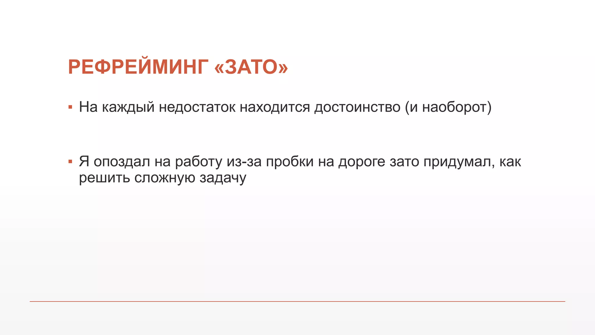 РЕФРЕЙМИНГ «ЗАТО»
▪ На каждый недостаток находится достоинство (и наоборот)
▪ Я опоздал на работу из-за пробки на дороге зато придумал, как
решить сложную задачу
 