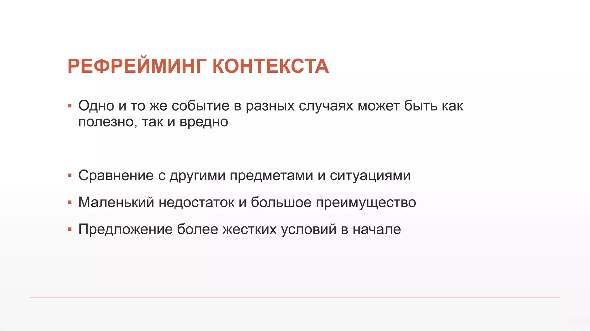 РЕФРЕЙМИНГ КОНТЕКСТА
▪ Одно и то же событие в разных случаях может быть как
полезно, так и вредно
▪ Сравнение с другими предметами и ситуациями
▪ Маленький недостаток и большое преимущество
▪ Предложение более жестких условий в начале
 