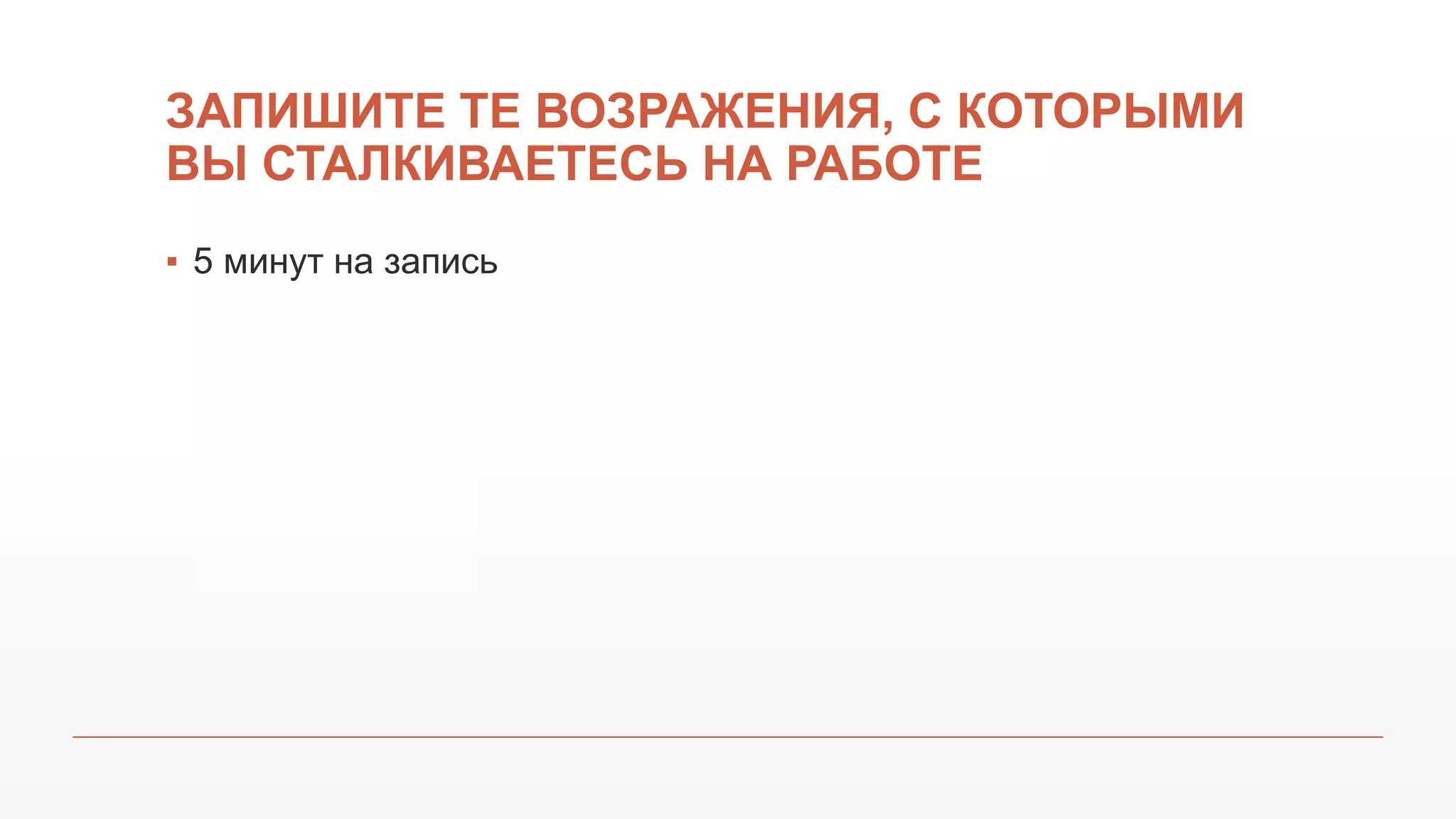 ЗАПИШИТЕ ТЕ ВОЗРАЖЕНИЯ, С КОТОРЫМИ
ВЫ СТАЛКИВАЕТЕСЬ НА РАБОТЕ
▪ 5 минут на запись
 