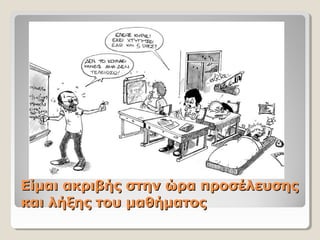 Είμαι ακριβής στην ώρα προσέλευσηςΕίμαι ακριβής στην ώρα προσέλευσης
και λήξης του μαθήματοςκαι λήξης του μαθήματος
 