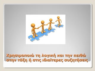 Χρησιμοποιώ τη λογική και την πειθώΧρησιμοποιώ τη λογική και την πειθώ
στην τάξη ή στις ιδιαίτερες συζητήσειςστην τάξη ή στις ιδιαίτερες συζητήσεις
 