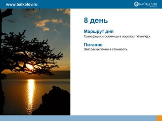 8 день
Маршрут дня
Трансфер из гостиницы в аэропорт Улан-Удэ.
Питание
Завтрак включён в стоимость.
www.baikalov.ru
 