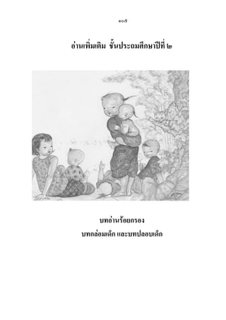 ๑๐๕
อ่านเพิ่มเติม ชั้นประถมศึกษาปีที่ ๒
บทอ่านร้อยกรอง
บทกล่อมเด็ก และบทปลอบเด็ก
 