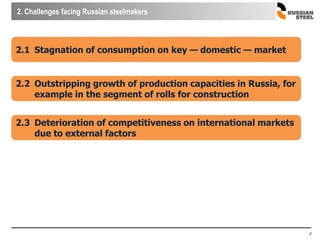 2. Challenges facing Russian steelmakers
4
2.1 Stagnation of consumption on key — domestic — market
2.2 Outstripping growth of production capacities in Russia, for
example in the segment of rolls for construction
2.3 Deterioration of competitiveness on international markets
due to external factors
 