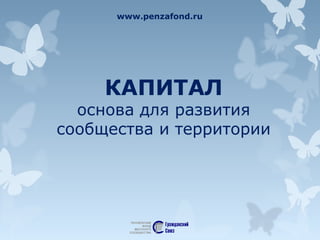 www.penzafond.ru
КАПИТАЛ
основа для развития
сообщества и территории
 