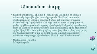 Անտառն ու մութը
• Լինում է չի լինում, մի մութ է լինում: Այս մութը մի օր գնում է
անտառ կենդանիներին տեսակցության: Տեսնելով անտառի
գեղեցկությունը , մութը որոշում է մնալ անտառում: Սակայն
կենդանիները, երբ իմանում են այդ մասին շատ են բարկանում,
քանի որ չեն ուզում ամբողջ օրը միայն քնել: Իսկ քանի որ անտառը
շատ էր սիրում իր բնակիչներին, այդ պատճառով մթին խնդրում է
օրվա միայն կես մասը մնալ իրենց մոտ, իսկ մյուս կեսը թող լույսը
գա իրենց մոտ: ՈՒ այդպես էլ մինչև օրս մութը կատարում է
անտառի խնդրանքը՝ միայն օրվա կեսն է լինում անտառում:
• Մանուկյան Կարինա
2-3 դասարան
 