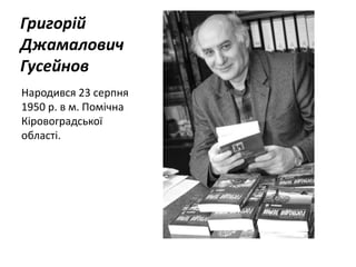 Григорій
Джамалович
Гусейнов
Народився 23 серпня
1950 р. в м. Помічна
Кіровоградської
області.
 