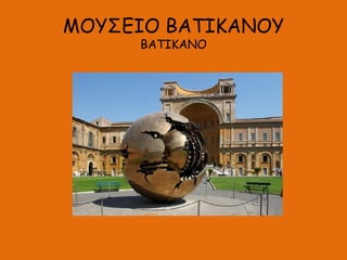 ΜΟΥΣΕΙΟ ΒΑΤΙΚΑΝΟΥ
ΒΑΤΙΚΑΝΟ
 