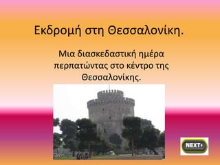 Εκδρομή στη Θεσσαλονίκη.
Μια διασκεδαστική ημέρα
περπατώντας στο κέντρο της
Θεσσαλονίκης.
 
