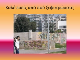 Καλέ εσείς από πού ξεφυτρώσατε;
 