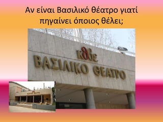 Αν είναι Βασιλικό θέατρο γιατί
πηγαίνει όποιος θέλει;
 