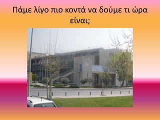 Πάμε λίγο πιο κοντά να δούμε τι ώρα
είναι;
 