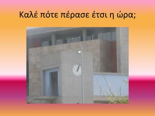 Καλέ πότε πέρασε έτσι η ώρα;
 