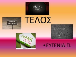 ΤΕΛΟΣ
•ΕΥΓΕΝΙΑ Π.
 