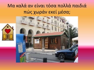 Μα καλά αν είναι τόσα πολλά παιδιά
πώς χωράν εκεί μέσα;
 