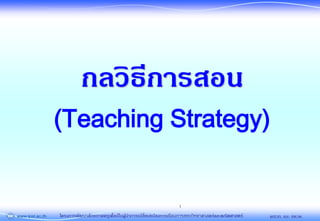 โครงการพัฒนาศักยภาพครูเพื่อเป็นผู้นาการเปลี่ยนแปลงการเรียนการสอนวิทยาศาสตร์และคณิตศาสตร์ พสวท. และ สควค.
1
กลวิธีการสอน
(Teaching Strategy)
 