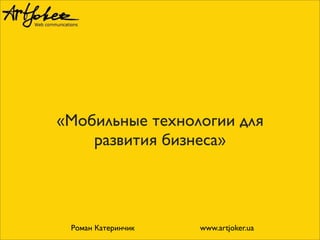 «Мобильные технологии для
развития бизнеса»
Роман Катеринчик www.artjoker.ua
 