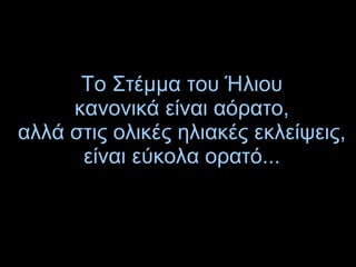 Το Στέμμα του Ήλιου
κανονικά είναι αόρατο,
αλλά στις ολικές ηλιακές εκλείψεις,
είναι εύκολα ορατό...
 