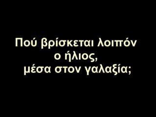 Πού βρίσκεται λοιπόν
ο ήλιος,
μέσα στον γαλαξία;
 