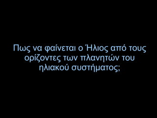 Πως να φαίνεται ο Ήλιος από τους
ορίζοντες των πλανητών του
ηλιακού συστήματος;
 