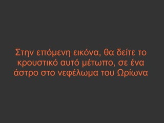 Στην επόμενη εικόνα, θα δείτε το
κρουστικό αυτό μέτωπο, σε ένα
άστρο στο νεφέλωμα του Ωρίωνα
 
