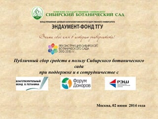 Москва, 02 июня 2014 года
Публичный сбор средств в пользу Сибирского ботанического
сада
при поддержке и в сотрудничестве с
 