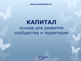 www.penzafond.ru
КАПИТАЛ
основа для развития
сообщества и территории
 