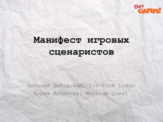 Манифест игровых
сценаристов
Николай Дыбовский, Ice-Pick Lodge
Мария Кочакова, Message Quest
 