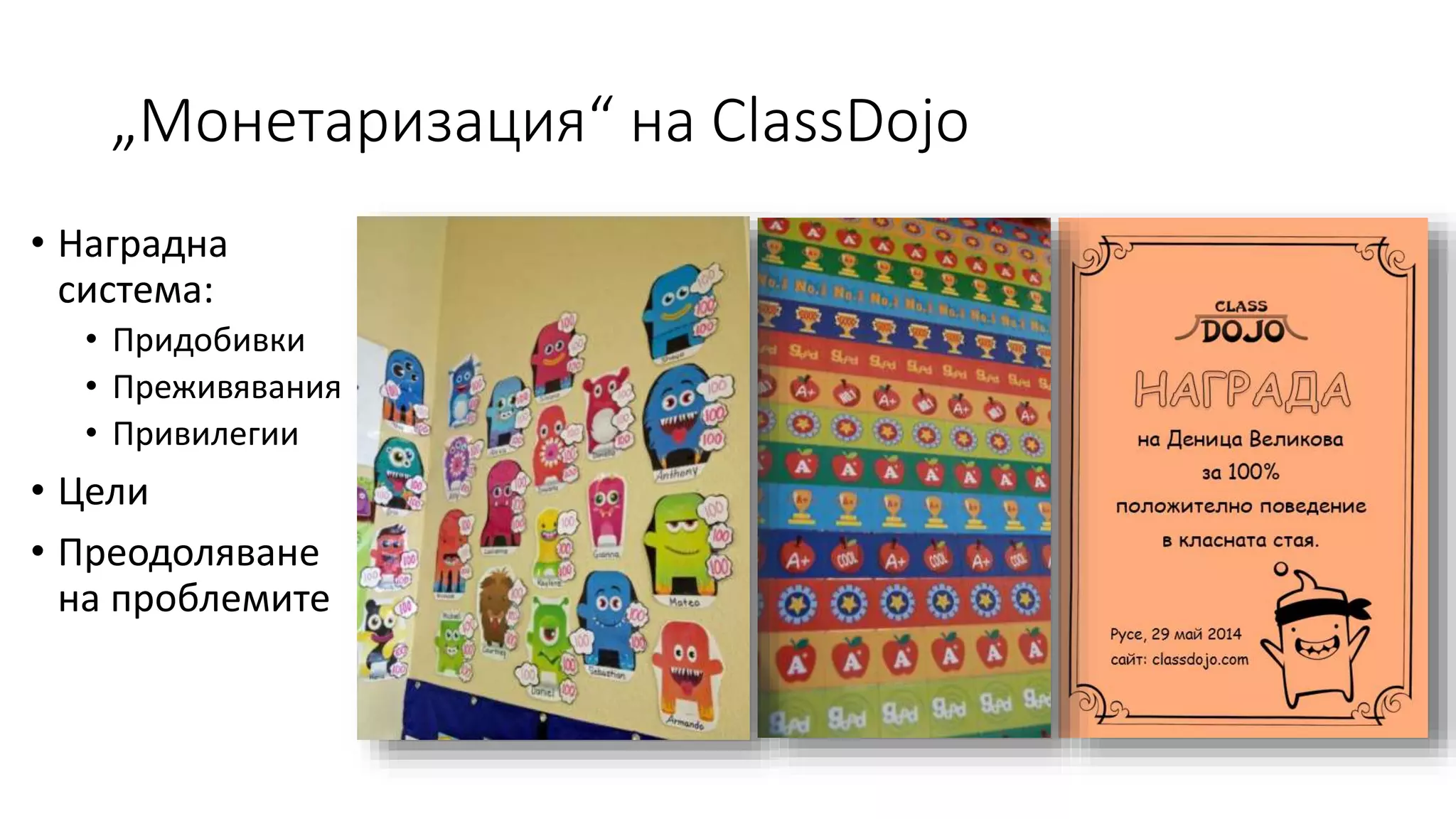 „Монетаризация“ на ClassDojo
• Наградна
система:
• Придобивки
• Преживявания
• Привилегии
• Цели
• Преодоляване
на проблемите
 