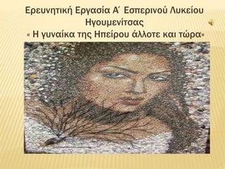 Ερευνητική Εργασία Α΄Εσπερινού Λυκείου
Ηγουμενίτσας
« Η γυναίκα της Ηπείρου άλλοτε και τώρα»
 