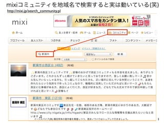 3
mixiコミュニティを地域名で検索すると実は動いている(笑)
http://mixi.jp/search_community.pl
イーンスパイア(株) 横田秀珠の著作権を尊重しつつ、是非ノウハウはシェアして行きましょう。
 