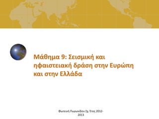 Φωτεινή Πωγωνίδου Σχ. Έτος 2012-
2013
Μάθημα 9: Σεισμική και
ηφαιστειακή δράση στην Ευρώπη
και στην Ελλάδα
 