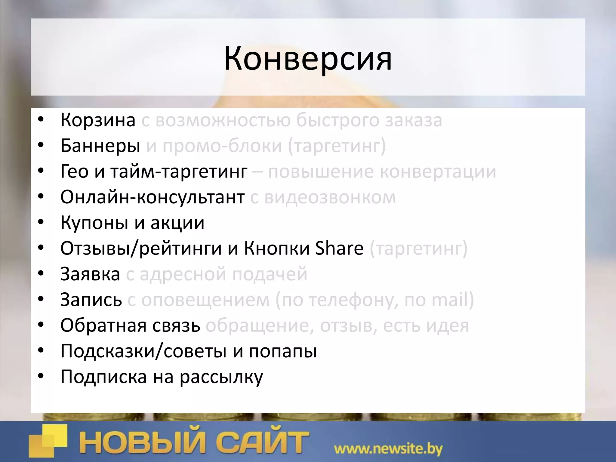 Конверсия
• Корзина с возможностью быстрого заказа
• Баннеры и промо-блоки (таргетинг)
• Гео и тайм-таргетинг – повышение конвертации
• Онлайн-консультант с видеозвонком
• Купоны и акции
• Отзывы/рейтинги и Кнопки Share (таргетинг)
• Заявка с адресной подачей
• Запись с оповещением (по телефону, по mail)
• Обратная связь обращение, отзыв, есть идея
• Подсказки/советы и попапы
• Подписка на рассылку
 