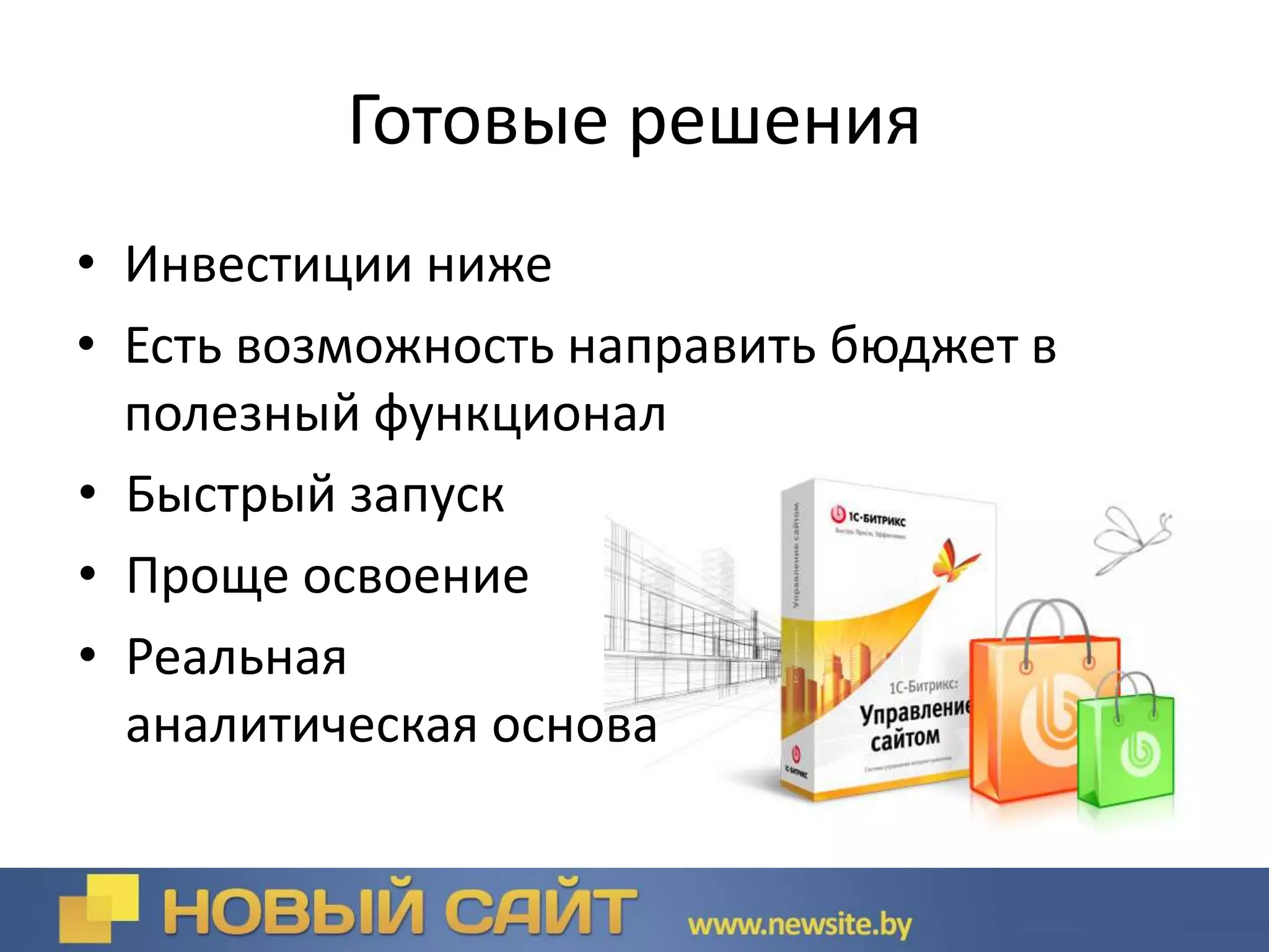 Готовые решения
• Инвестиции ниже
• Есть возможность направить бюджет в
полезный функционал
• Быстрый запуск
• Проще освоение
• Реальная
аналитическая основа
 