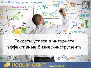 Секреты успеха в интернете:
эффективные бизнес-инструменты
Иван Панасюк, проект-менеджер
 