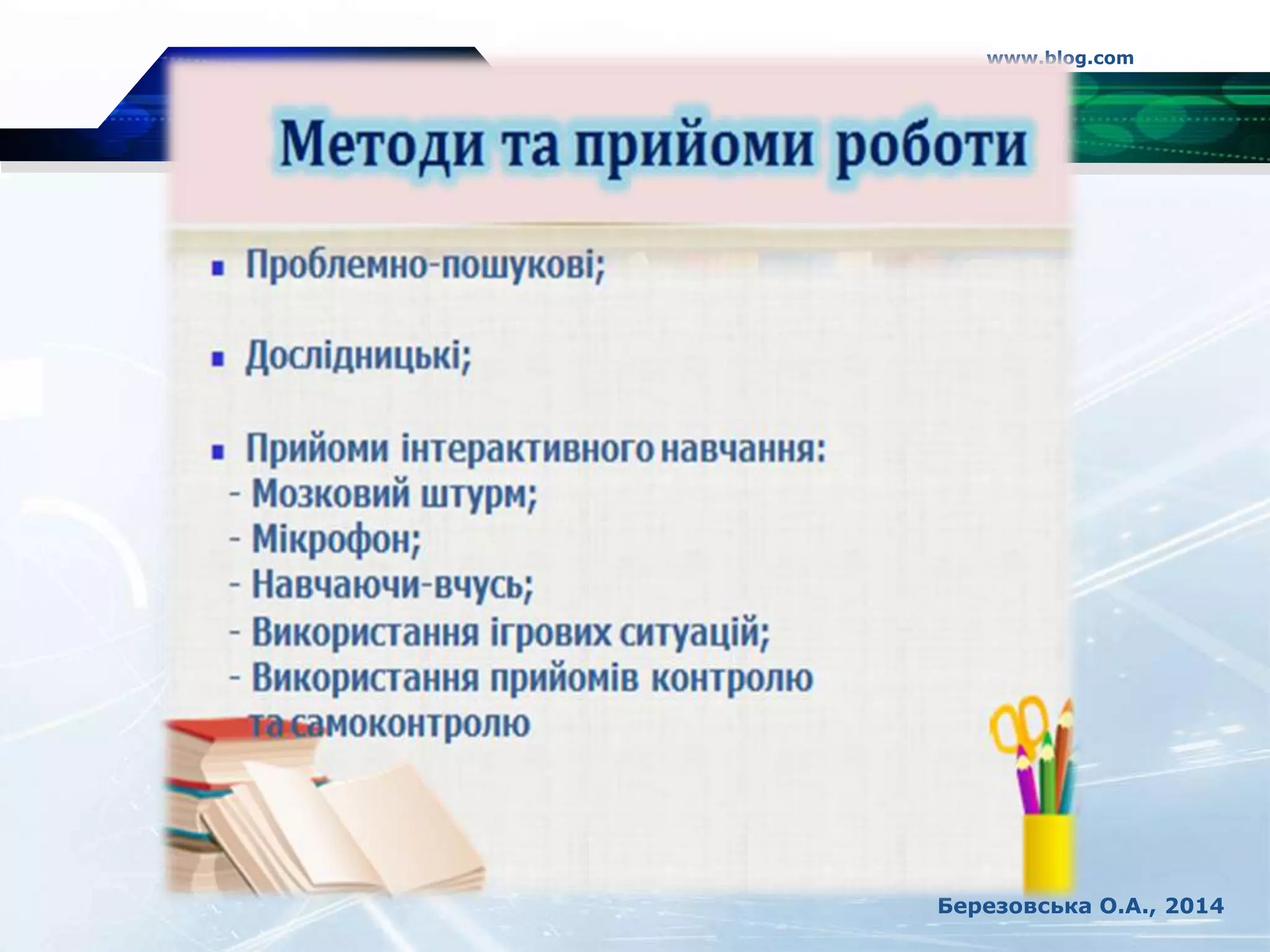 МЕТОДИ ТА ПРИЙОМИ РОБОТИ.
www.blog.com
Березовська О.А., 2014
 