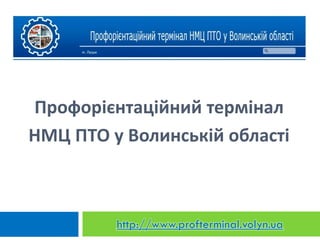 Профорієнтаційний термінал
НМЦ ПТО у Волинській області
http://www.profterminal.volyn.ua
 